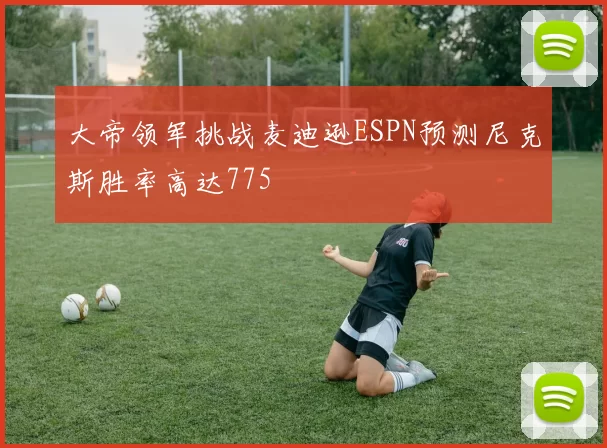 大帝领军挑战麦迪逊ESPN预测尼克斯胜率高达775