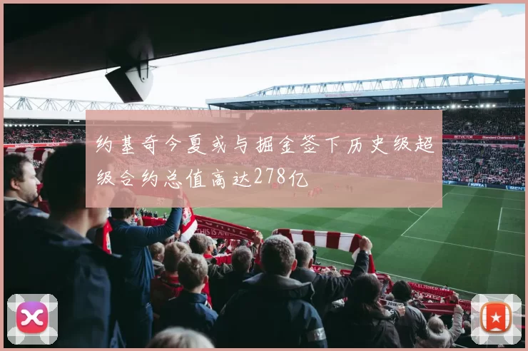 约基奇今夏或与掘金签下历史级超级合约总值高达278亿
