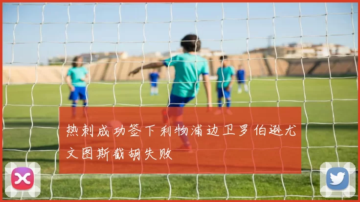 热刺成功签下利物浦边卫罗伯逊尤文图斯截胡失败