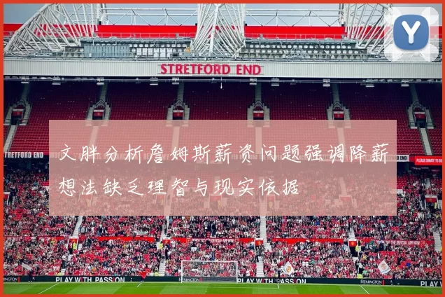 文胖分析詹姆斯薪资问题强调降薪想法缺乏理智与现实依据
