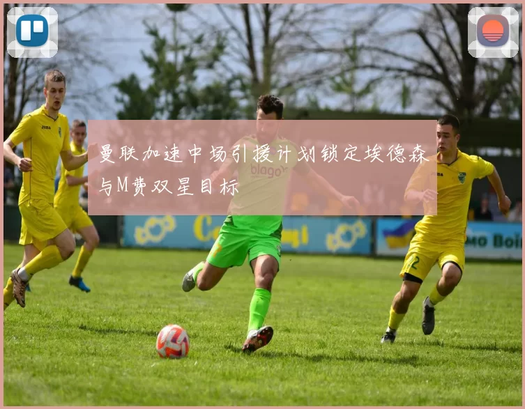 曼联加速中场引援计划锁定埃德森与M费双星目标