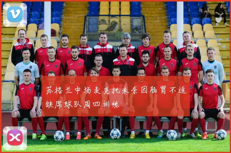 苏格兰中场麦克托米奈因肠胃不适缺席球队周四训练